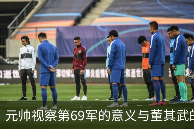 元帅视察第69军的意义与董其武的角色分析